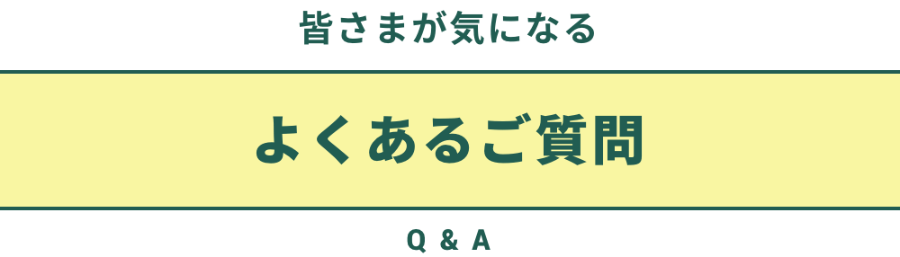 皆さまが気になるよくあるご質問