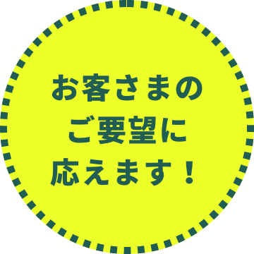 お客さまのご要望に応えます!